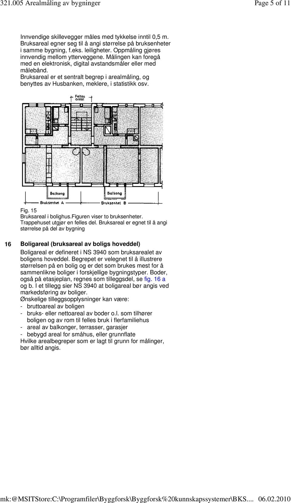 Bruksareal er et sentralt begrep i arealmåling, og benyttes av Husbanken, meklere, i statistikk osv. Fig. 15 Bruksareal i bolighus.figuren viser to bruksenheter. Trappehuset utgjør en felles del.