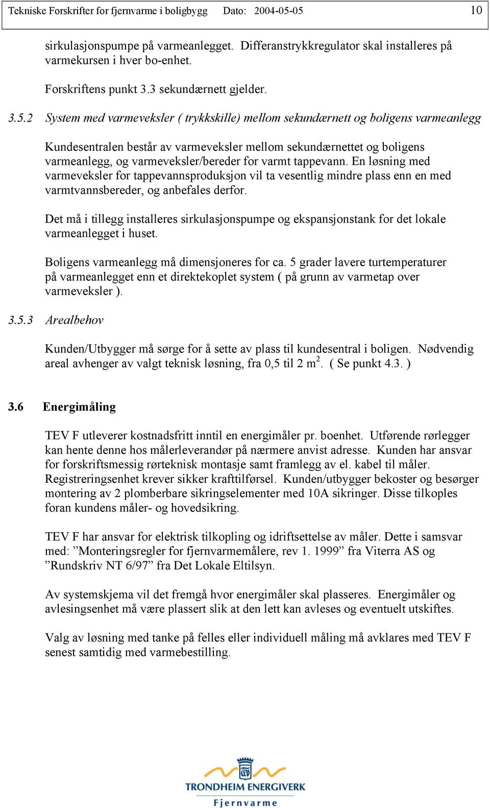 2 System med varmeveksler ( trykkskille) mellom sekundærnett og boligens varmeanlegg Kundesentralen består av varmeveksler mellom sekundærnettet og boligens varmeanlegg, og varmeveksler/bereder for