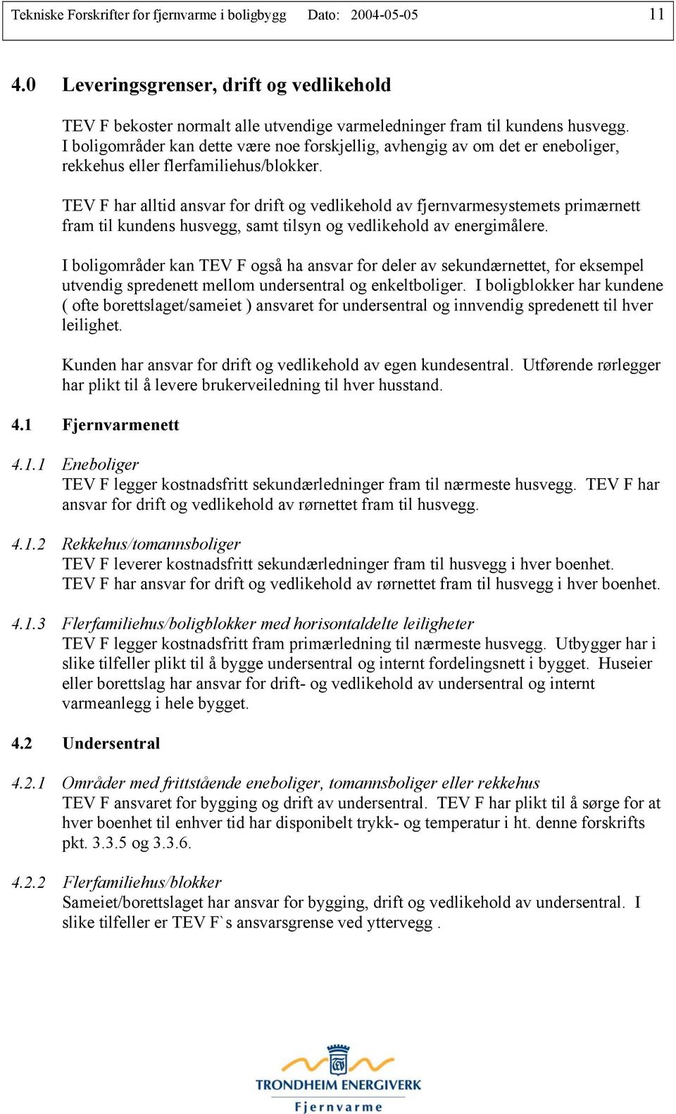 TEV F har alltid ansvar for drift og vedlikehold av fjernvarmesystemets primærnett fram til kundens husvegg, samt tilsyn og vedlikehold av energimålere.