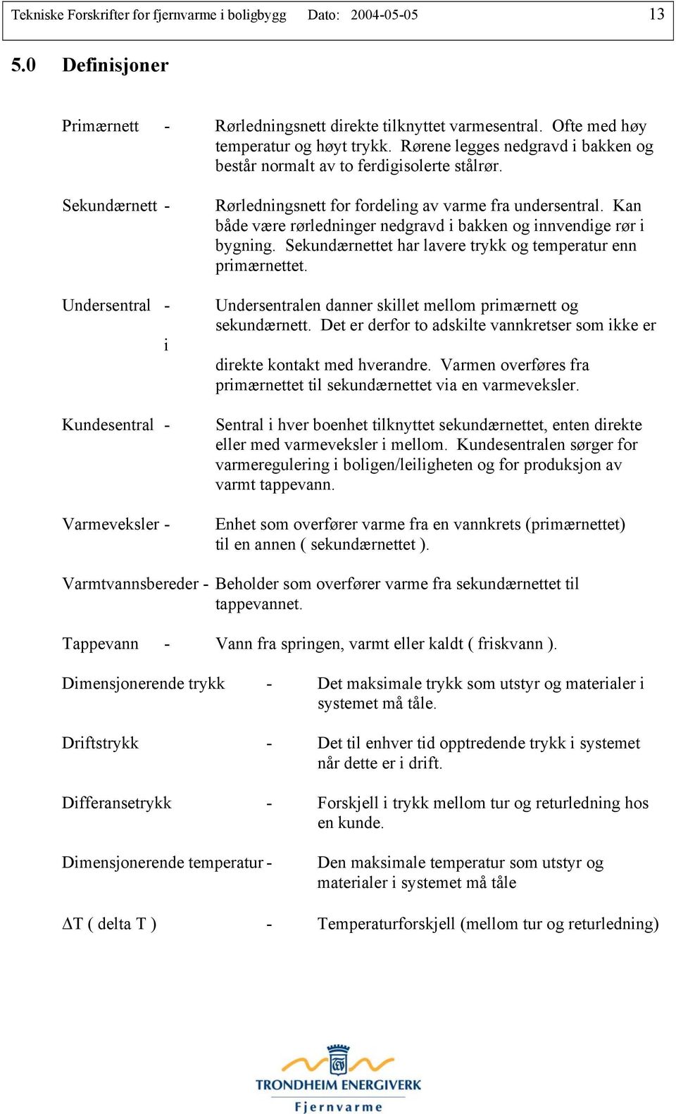 Kan både være rørledninger nedgravd i bakken og innvendige rør i bygning. Sekundærnettet har lavere trykk og temperatur enn primærnettet.