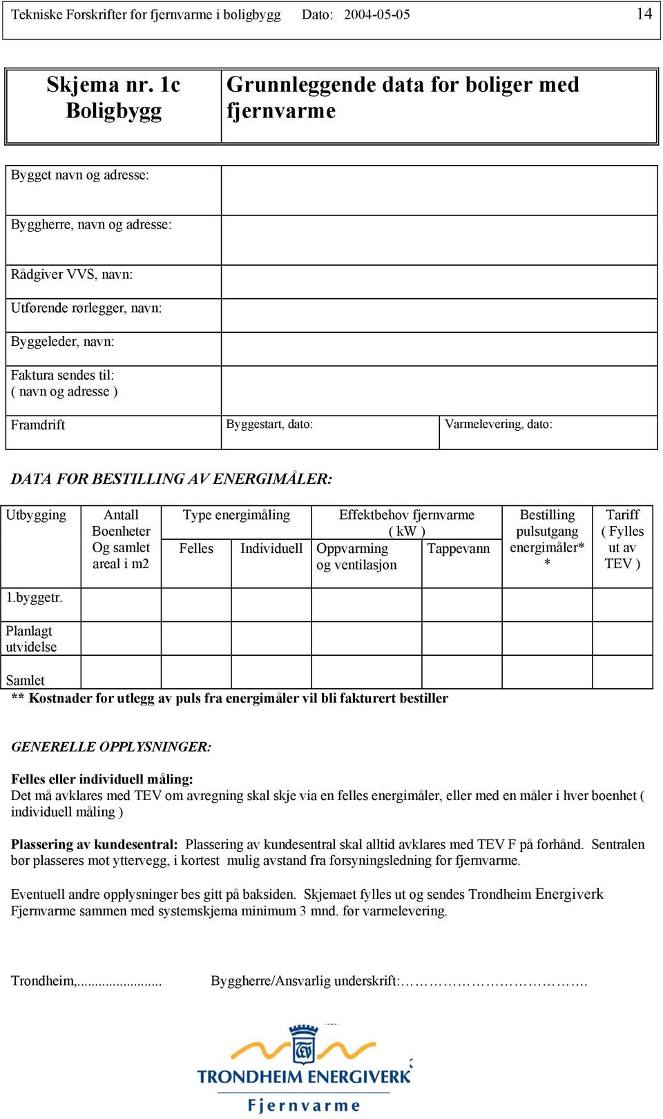 navn og adresse ) Framdrift Byggestart, dato: Varmelevering, dato: DATA FOR BESTILLING AV ENERGIMÅLER: Utbygging Antall Boenheter Og samlet areal i m2 Type energimåling Effektbehov fjernvarme ( kw )