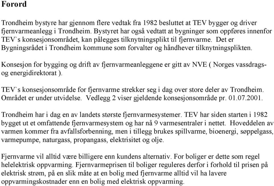 Det er Bygningsrådet i Trondheim kommune som forvalter og håndhever tilknytningsplikten. Konsesjon for bygging og drift av fjernvarmeanleggene er gitt av NVE ( Norges vassdragsog energidirektorat ).