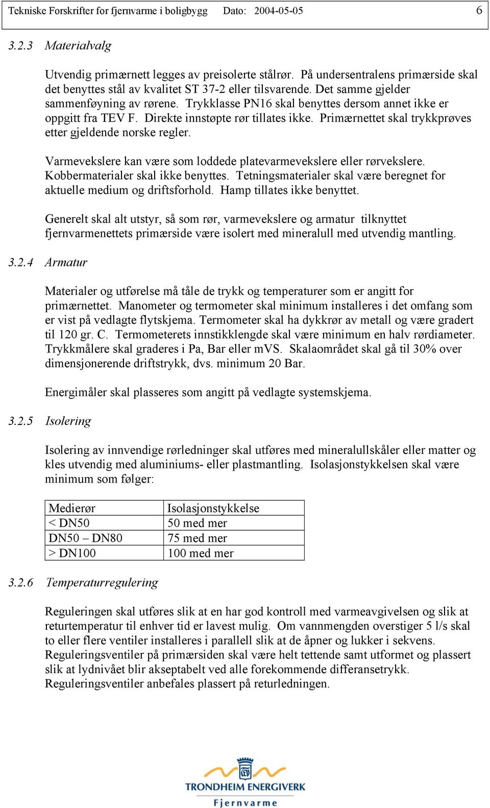 Trykklasse PN16 skal benyttes dersom annet ikke er oppgitt fra TEV F. Direkte innstøpte rør tillates ikke. Primærnettet skal trykkprøves etter gjeldende norske regler.