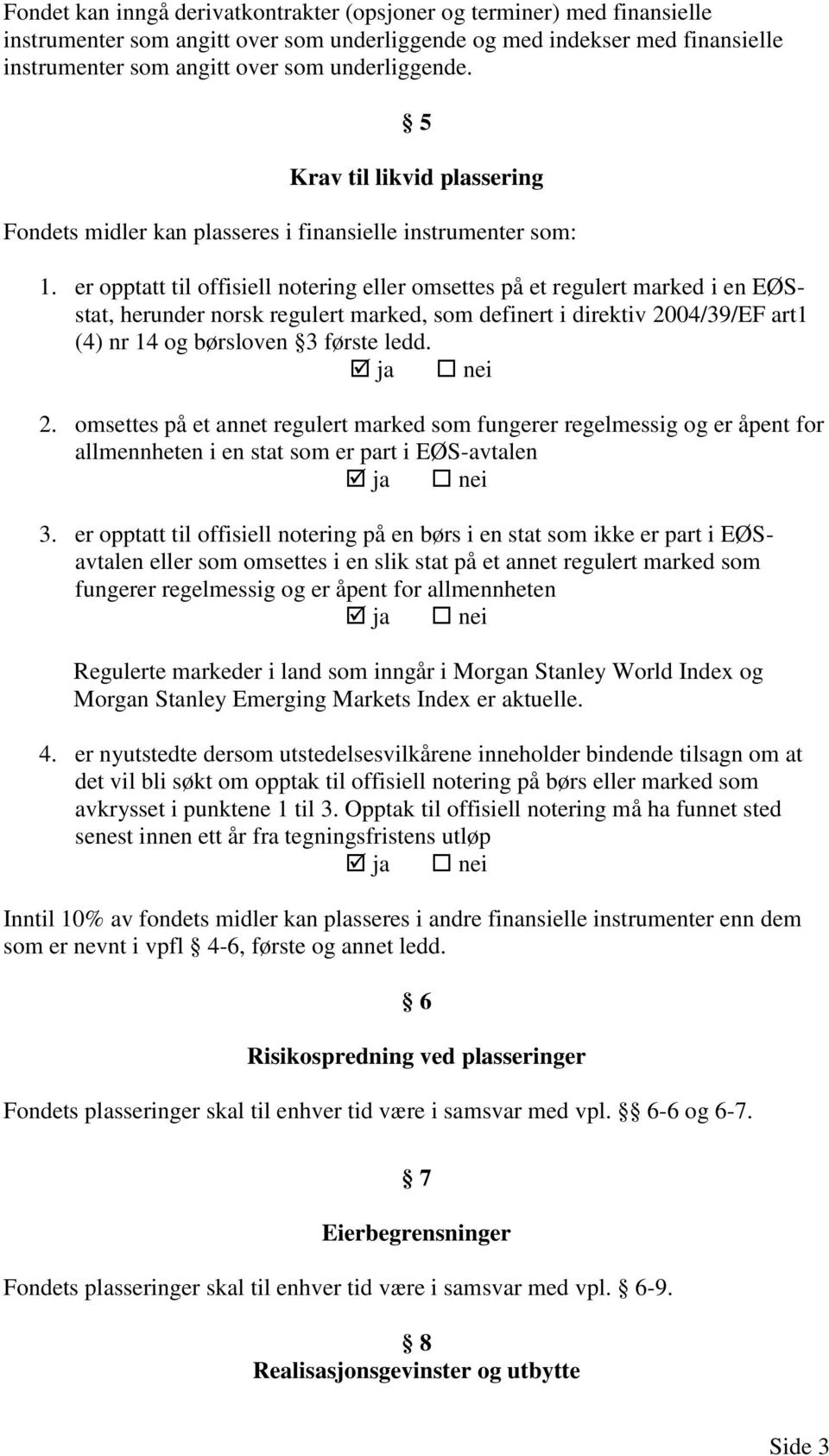 er opptatt til offisiell notering eller omsettes på et regulert marked i en EØSstat, herunder norsk regulert marked, som definert i direktiv 2004/39/EF art1 (4) nr 14 og børsloven 3 første ledd.