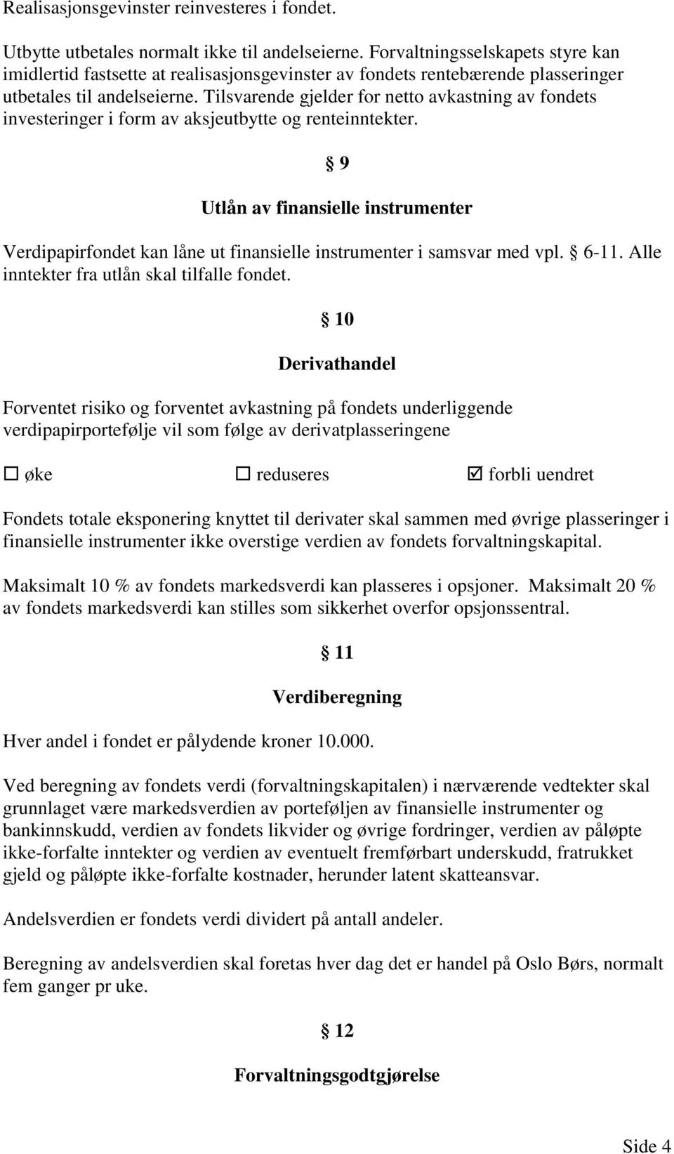 Tilsvarende gjelder for netto avkastning av fondets investeringer i form av aksjeutbytte og renteinntekter.