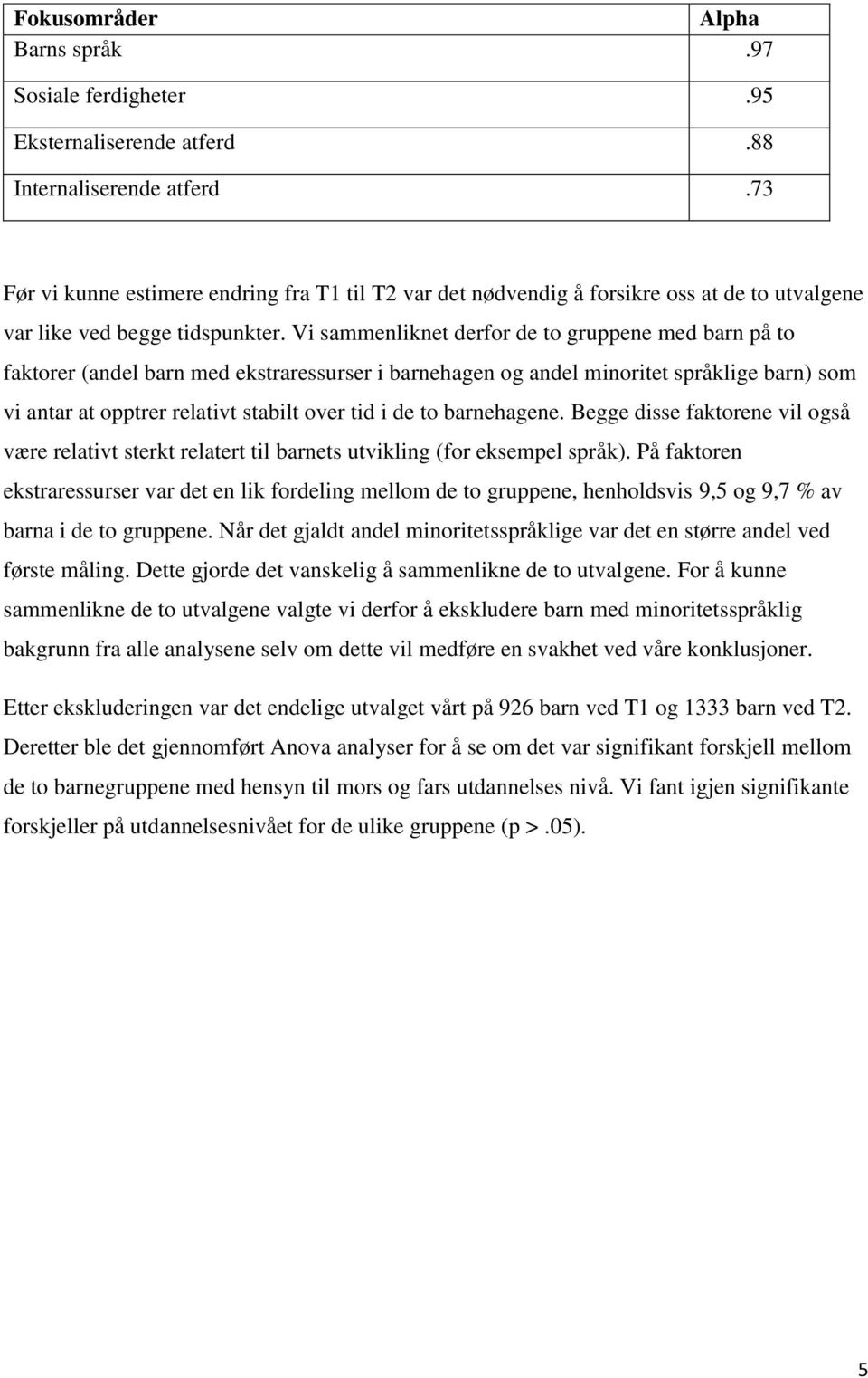 Vi sammenliknet derfor de to gruppene med barn på to faktorer (andel barn med ekstraressurser i barnehagen og andel minoritet språklige barn) som vi antar at opptrer relativt stabilt over tid i de to