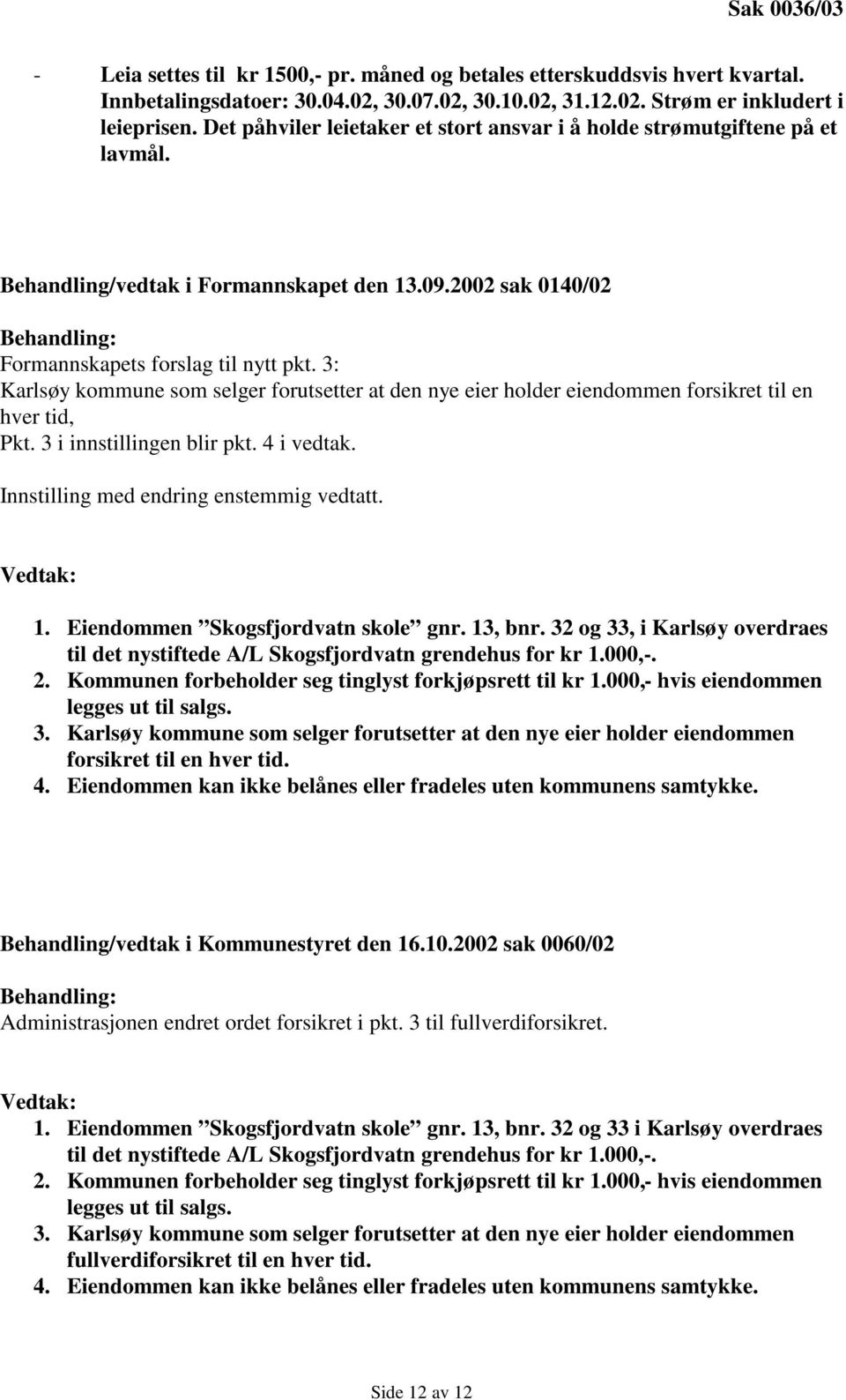 3: Karlsøy kommune som selger forutsetter at den nye eier holder eiendommen forsikret til en hver tid, Pkt. 3 i innstillingen blir pkt. 4 i vedtak. Innstilling med endring enstemmig vedtatt.