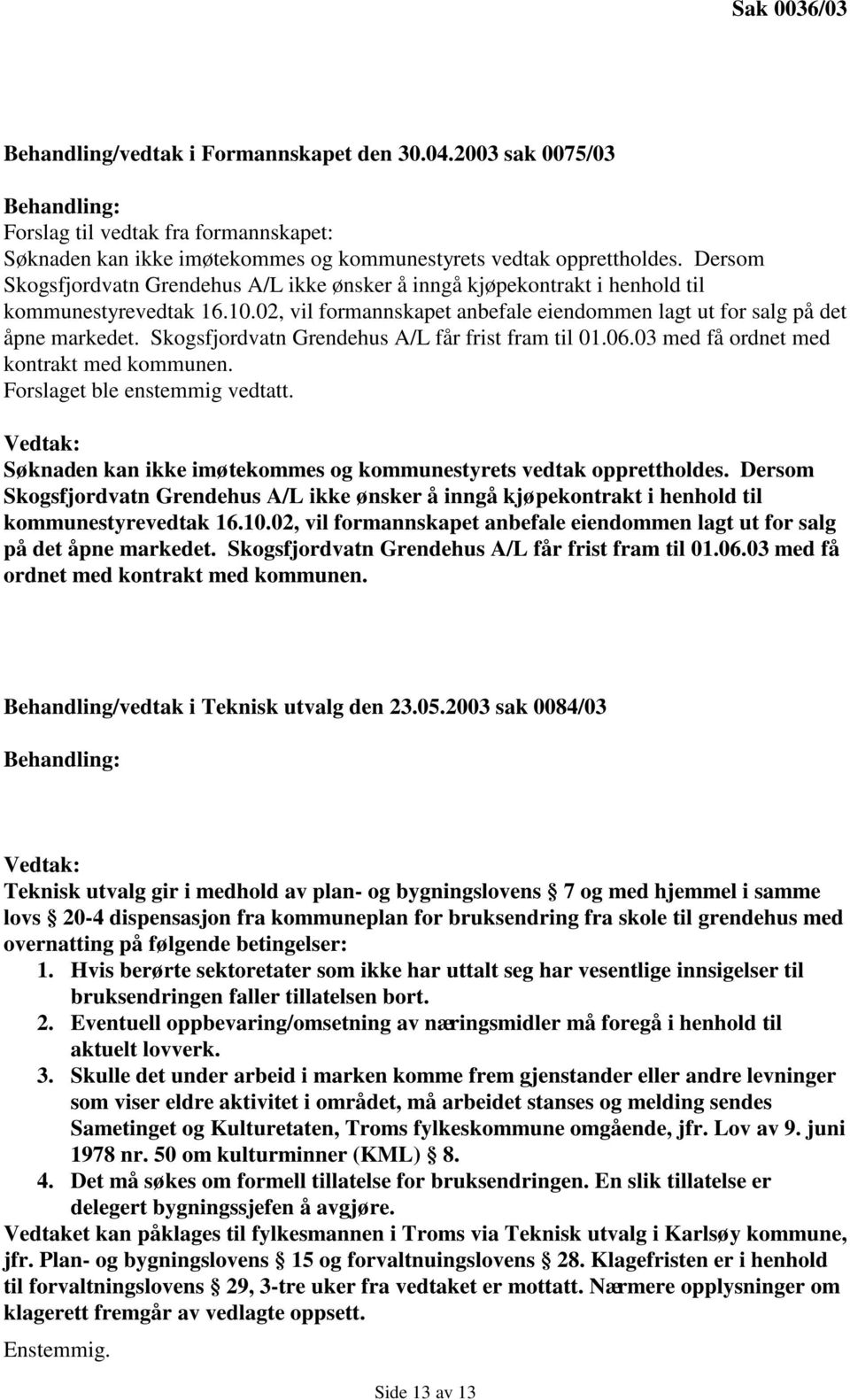 Skogsfjordvatn Grendehus A/L får frist fram til 01.06.03 med få ordnet med kontrakt med kommunen. Forslaget ble enstemmig vedtatt.