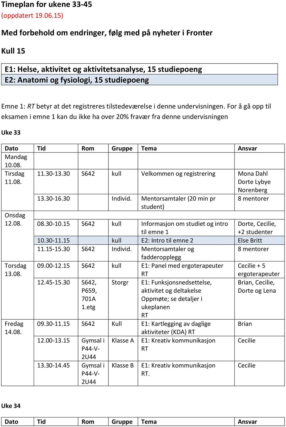 registreres tilstedeværelse i denne undervisningen. For å gå opp til eksamen i emne 1 kan du ikke ha over 20% fravær fra denne undervisningen Uke 33 10.08. 11.08. 11.30-13.