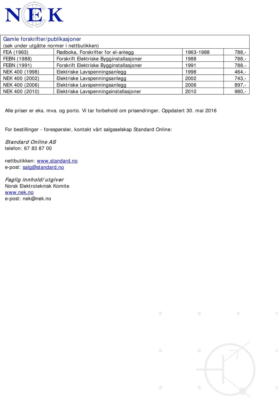 Elektriske Lavspenningsanlegg 2006 897,- NEK 400 (2010) Elektriske Lavspenningsinstallasjoner 2010 980,- Alle priser er eks. mva. og porto. Vi tar forbehold om prisendringer. Oppdatert 30.