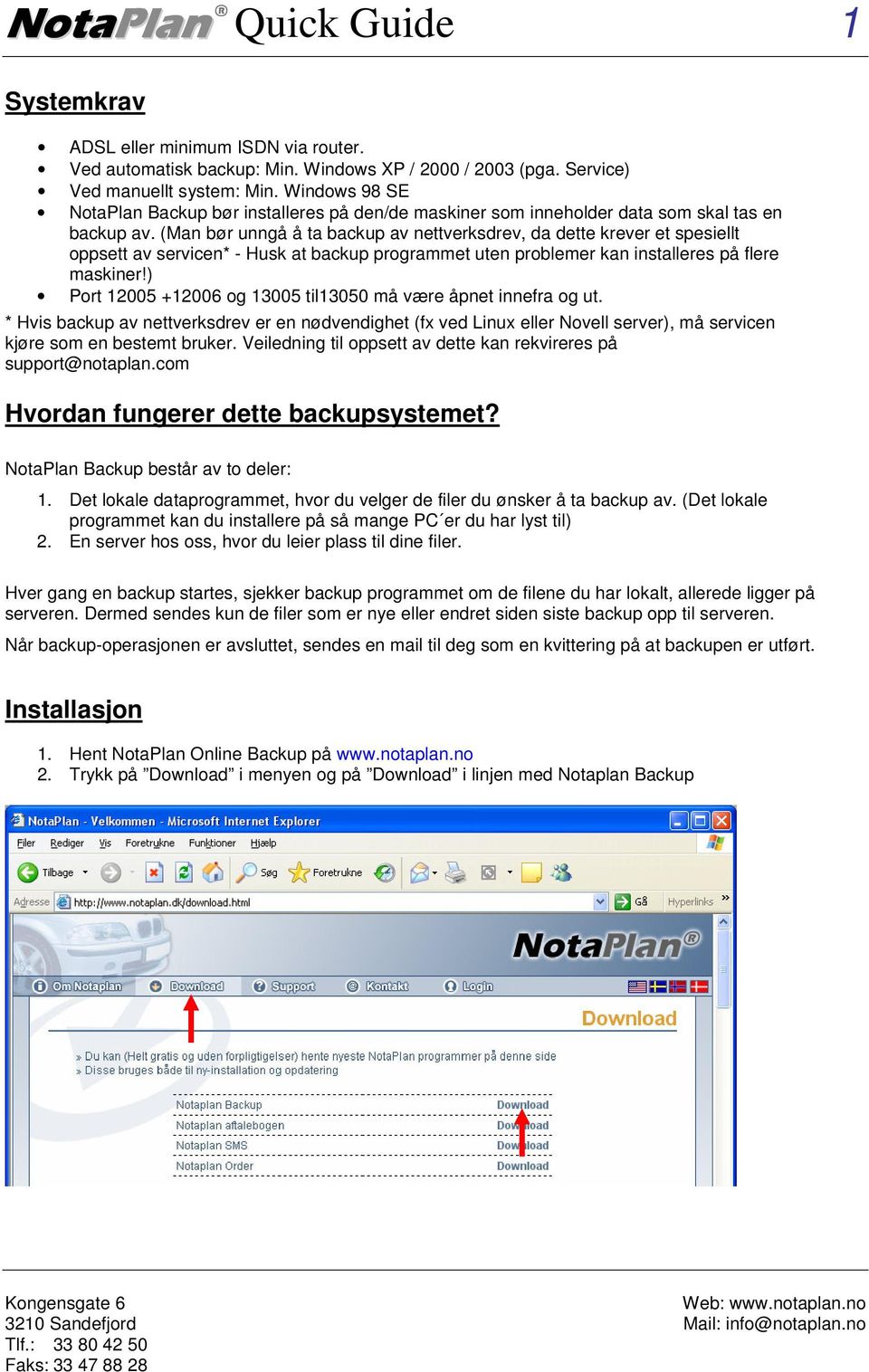 (Man bør unngå å ta backup av nettverksdrev, da dette krever et spesiellt oppsett av servicen* - Husk at backup programmet uten problemer kan installeres på flere maskiner!