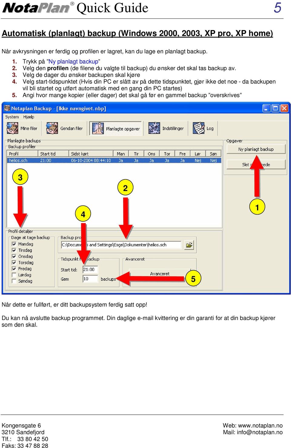 Velg start-tidspunktet (Hvis din PC er slått av på dette tidspunktet, gjør ikke det noe - da backupen vil bli startet og utført automatisk med en gang din PC startes) 5.