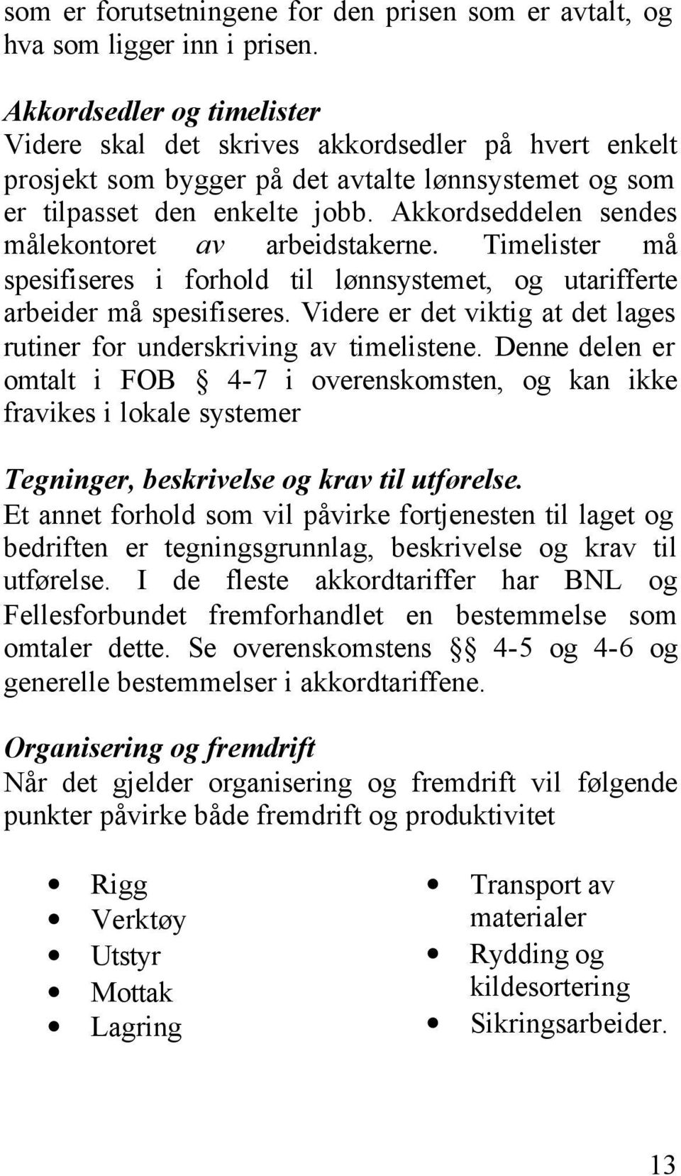 Akkordseddelen sendes målekontoret av arbeidstakerne. Timelister må spesifiseres i forhold til lønnsystemet, og utarifferte arbeider må spesifiseres.