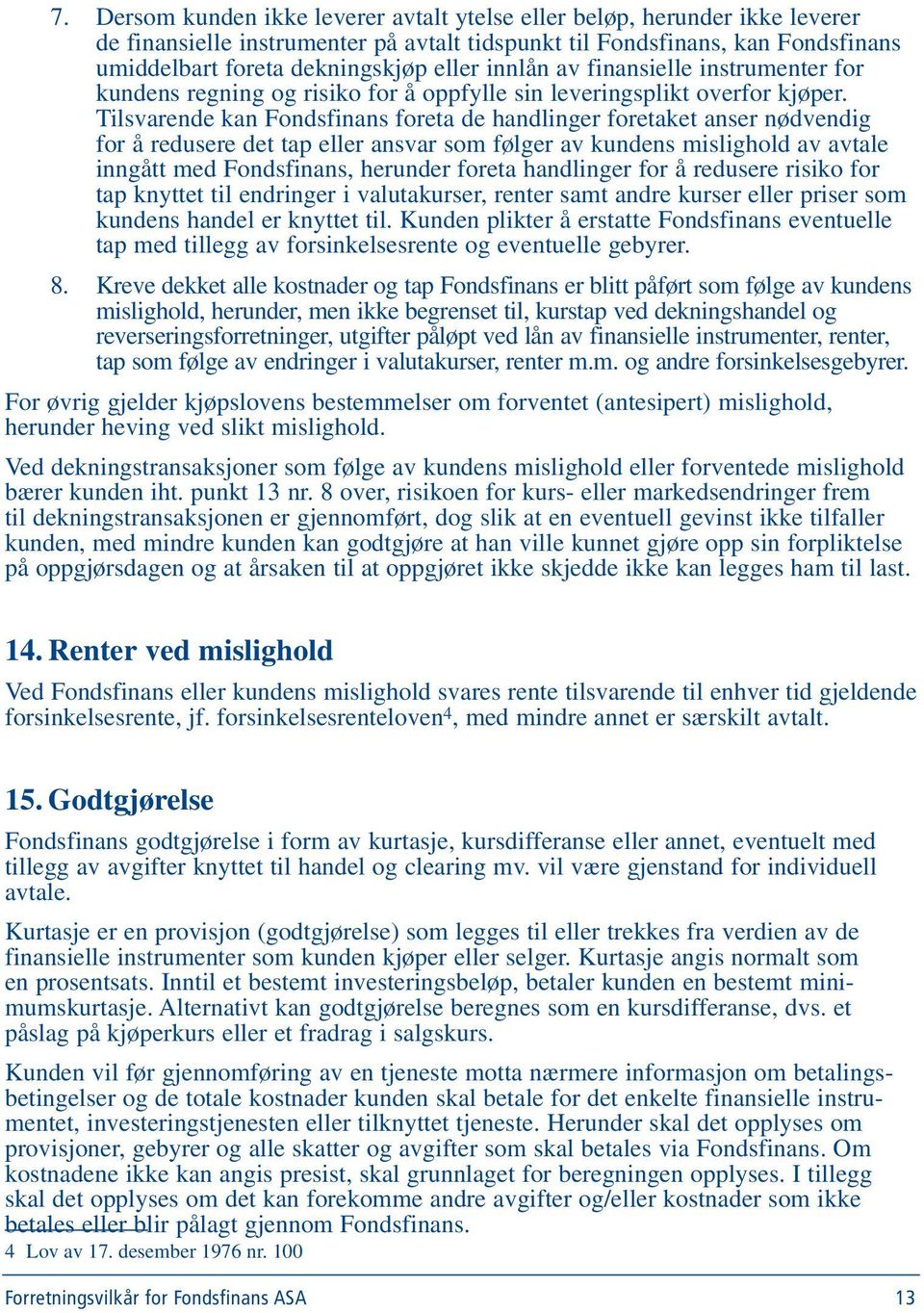 Tilsvarende kan Fondsfinans foreta de handlinger foretaket anser nødvendig for å redusere det tap eller ansvar som følger av kundens mislighold av avtale inngått med Fondsfinans, herunder foreta