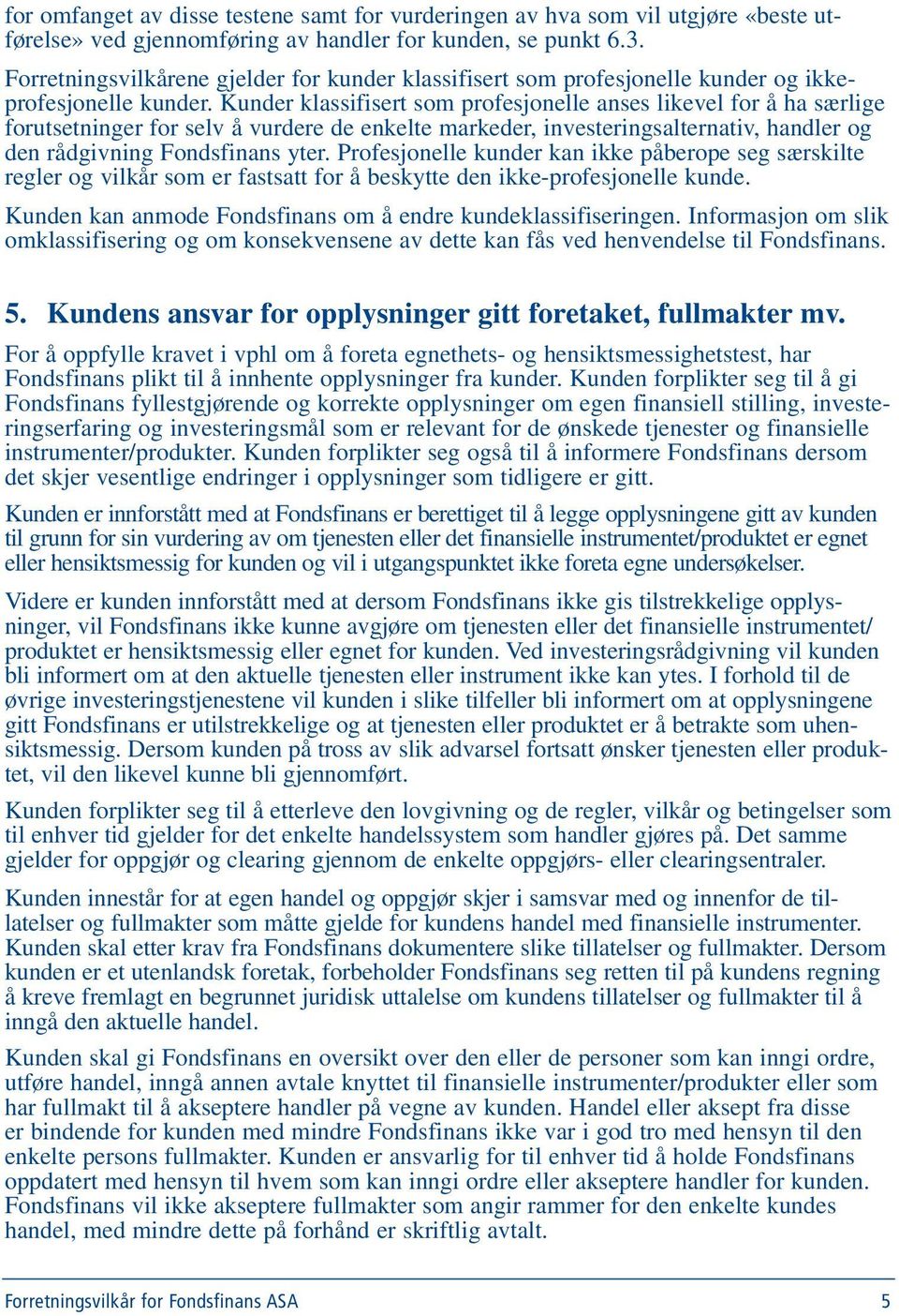 Kunder klassifisert som profesjonelle anses likevel for å ha særlige forutsetninger for selv å vurdere de enkelte markeder, investeringsalternativ, handler og den rådgivning Fondsfinans yter.