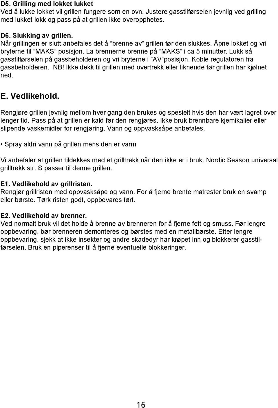 Lukk så gasstilførselen på gassbeholderen og vri bryterne i AV posisjon. Koble regulatoren fra gassbeholderen. NB! Ikke dekk til grillen med overtrekk eller liknende før grillen har kjølnet ned. E.