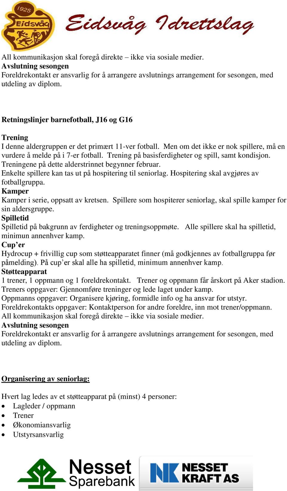 Trening på basisferdigheter og spill, samt kondisjon. Treningene på dette alderstrinnet begynner februar. Enkelte spillere kan tas ut på hospitering til seniorlag.