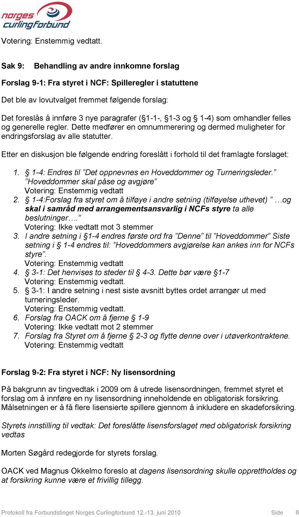 1-3 og 1-4) som omhandler felles og generelle regler. Dette medfører en omnummerering og dermed muligheter for endringsforslag av alle statutter.