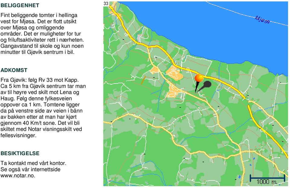 ADKOMST Fra Gjøvik: følg Rv 33 mot Kapp. Ca 5 km fra Gjøvik sentrum tar man av til høyre ved skilt mot Lena og Haug. Følg denne fylkesveien oppover ca 1 km.