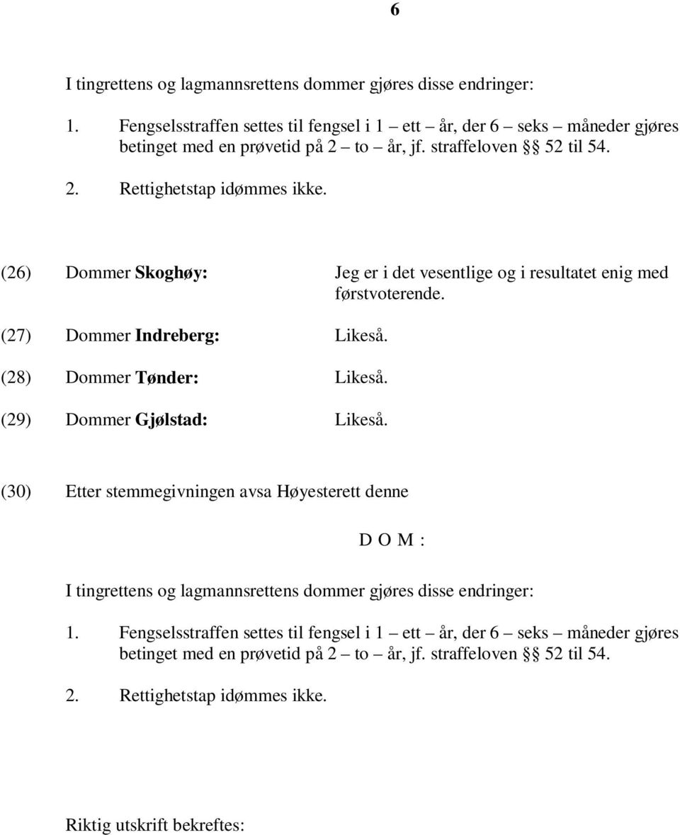 (28) Dommer Tønder: Likeså. (29) Dommer Gjølstad: Likeså. (30) Etter stemmegivningen avsa Høyesterett denne D O M : I tingrettens og lagmannsrettens dommer gjøres disse endringer: 1.