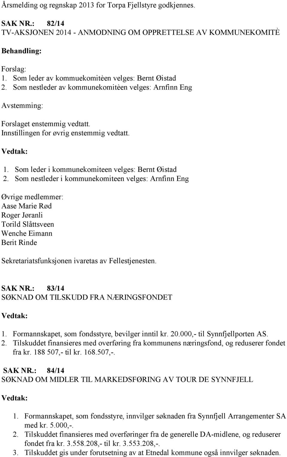 Som nestleder i kommunekomiteen velges: Arnfinn Eng Øvrige medlemmer: Aase Marie Rød Roger Jøranli Torild Slåttsveen Wenche Eimann Berit Rinde Sekretariatsfunksjonen ivaretas av Fellestjenesten.