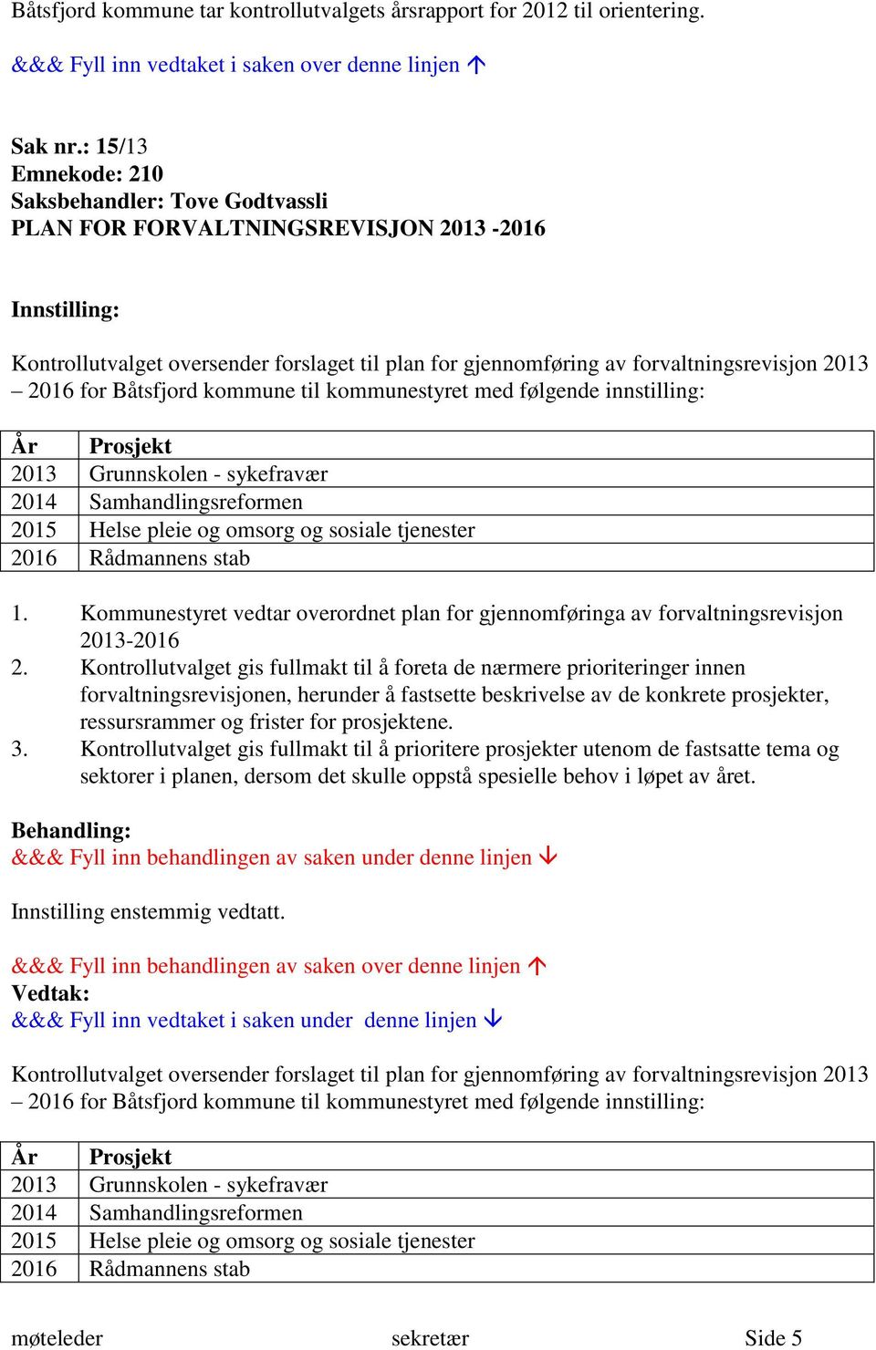 kommunestyret med følgende innstilling: År Prosjekt 2013 Grunnskolen - sykefravær 2014 Samhandlingsreformen 2015 Helse pleie og omsorg og sosiale tjenester 2016 Rådmannens stab 1.