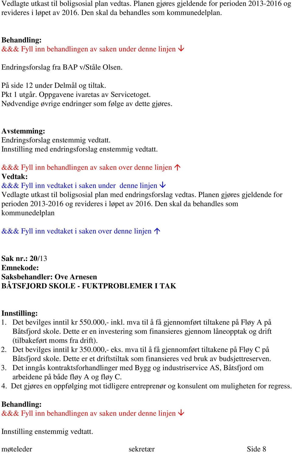 Avstemming: Endringsforslag enstemmig vedtatt. Innstilling med endringsforslag enstemmig vedtatt. Vedlagte utkast til boligsosial plan med endringsforslag vedtas.