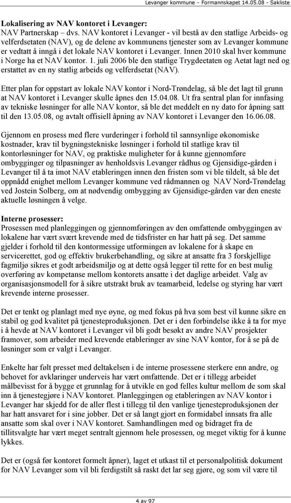 Levanger. Innen 2010 skal hver kommune i Norge ha et NAV kontor. 1. juli 2006 ble den statlige Trygdeetaten og Aetat lagt ned og erstattet av en ny statlig arbeids og velferdsetat (NAV).