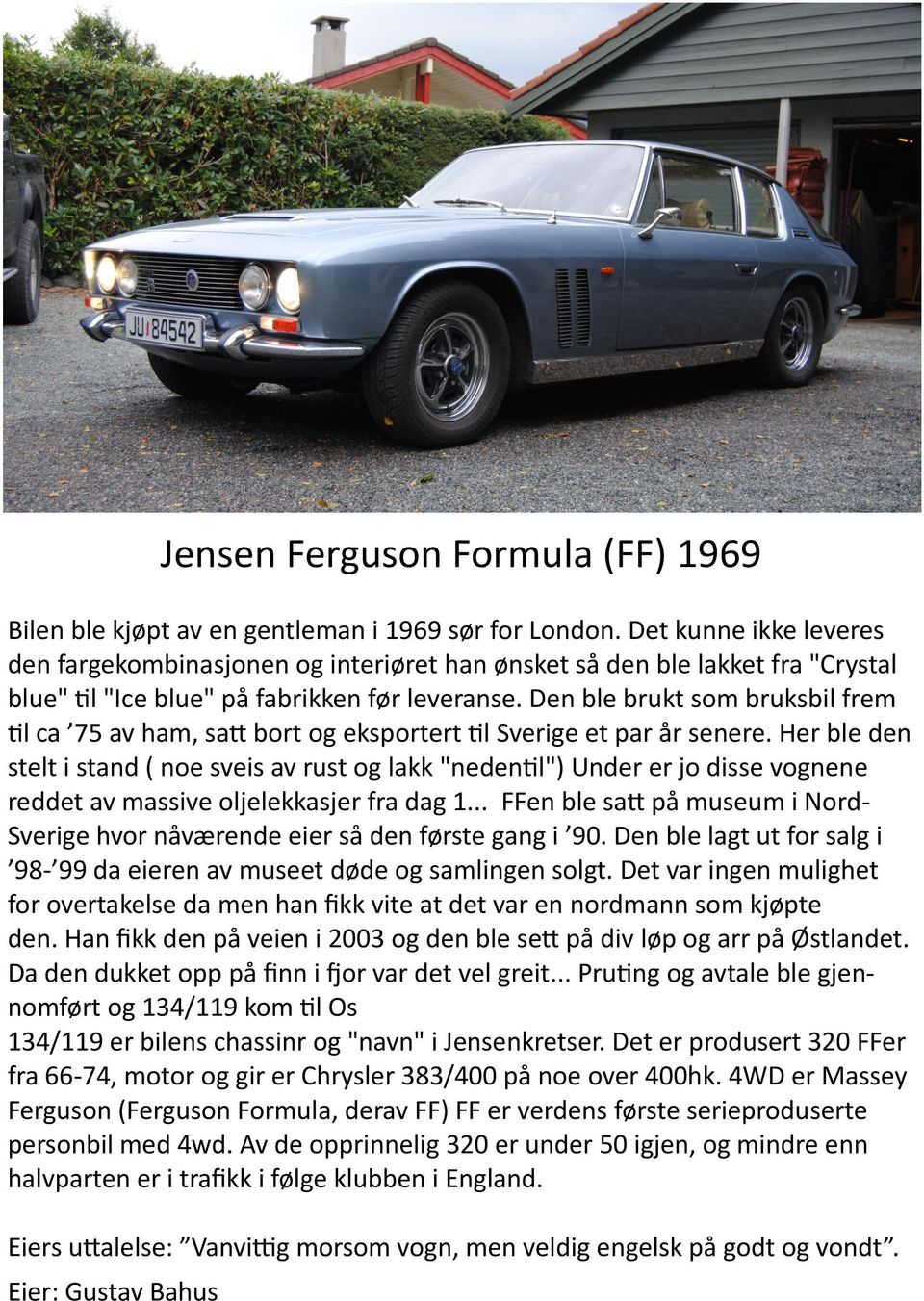 Den ble brukt som bruksbil frem til ca 75 av ham, satt bort og eksportert til Sverige et par år senere.