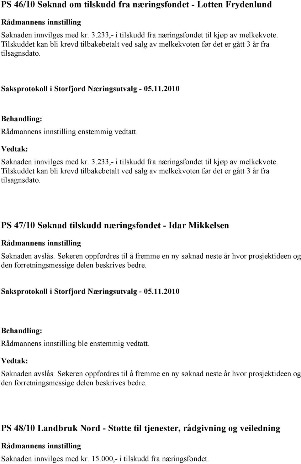 Tilskuddet kan bli krevd tilbakebetalt ved salg av melkekvoten før det er gått 3 år fra tilsagnsdato. PS 47/10 Søknad tilskudd næringsfondet - Idar Mikkelsen Søknaden avslås.