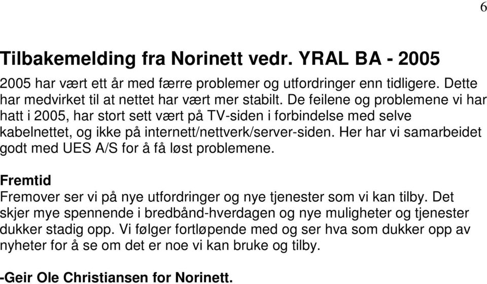 Her har vi samarbeidet godt med UES A/S for å få løst problemene. Fremtid Fremover ser vi på nye utfordringer og nye tjenester som vi kan tilby.