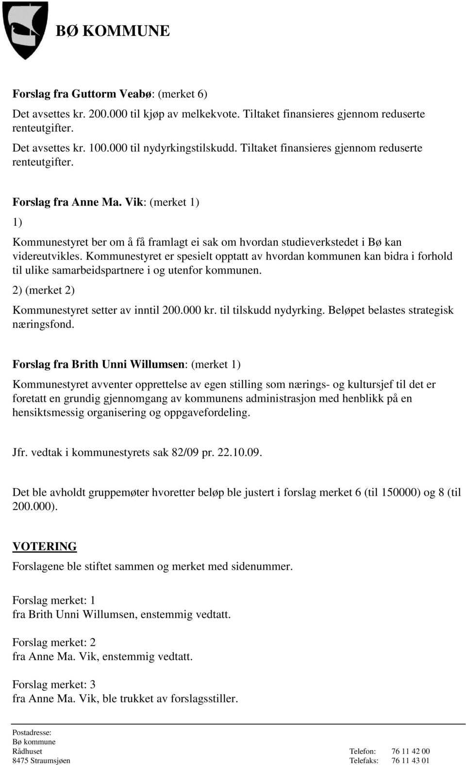 Kommunestyret er spesielt opptatt av hvordan kommunen kan bidra i forhold til ulike samarbeidspartnere i og utenfor kommunen. 2) (merket 2) Kommunestyret setter av inntil 200.000 kr.