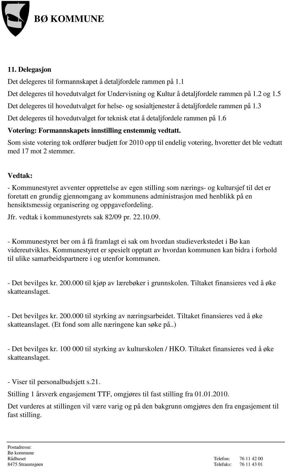 6 Votering: Formannskapets innstilling enstemmig vedtatt. Som siste votering tok ordfører budjett for 2010 opp til endelig votering, hvoretter det ble vedtatt med 17 mot 2 stemmer.