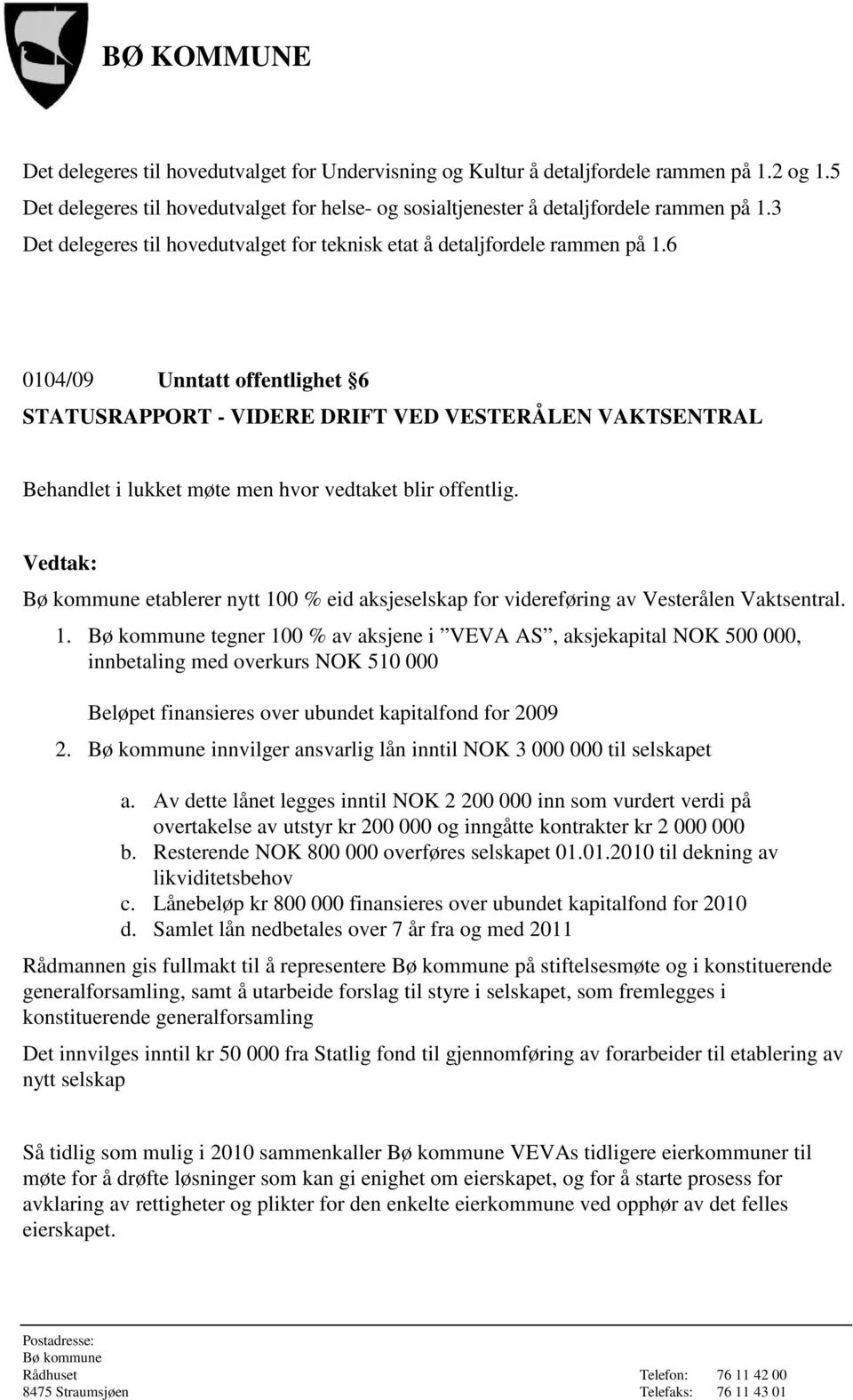 6 0104/09 Unntatt offentlighet 6 STATUSRAPPORT - VIDERE DRIFT VED VESTERÅLEN VAKTSENTRAL Behandlet i lukket møte men hvor vedtaket blir offentlig.