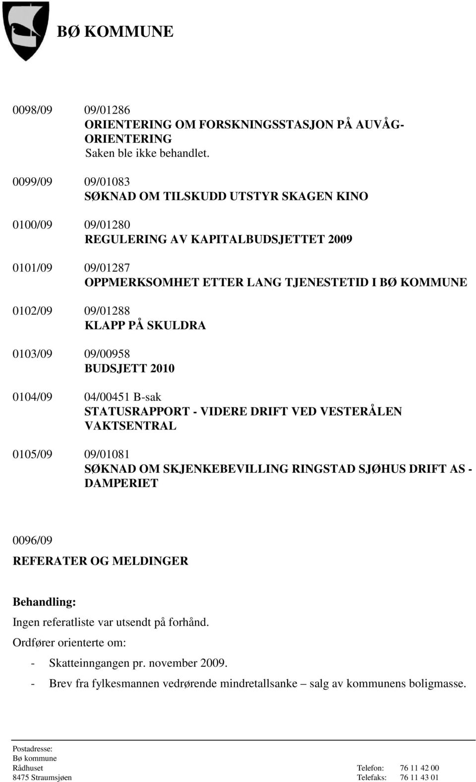 0102/09 09/01288 KLAPP PÅ SKULDRA 0103/09 09/00958 BUDSJETT 2010 0104/09 04/00451 B-sak STATUSRAPPORT - VIDERE DRIFT VED VESTERÅLEN VAKTSENTRAL 0105/09 09/01081 SØKNAD OM