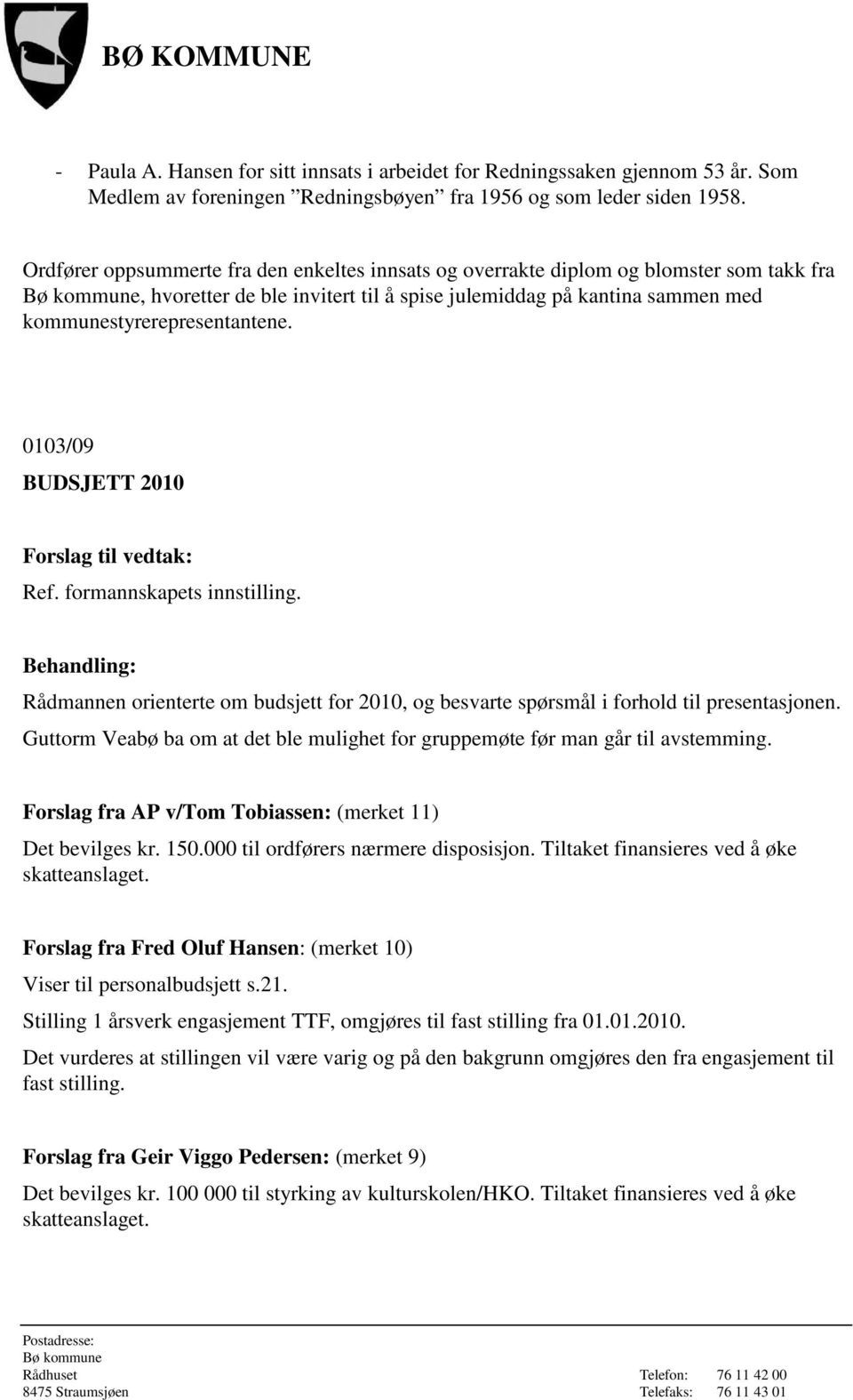 0103/09 BUDSJETT 2010 Forslag til vedtak: Ref. formannskapets innstilling. Behandling: Rådmannen orienterte om budsjett for 2010, og besvarte spørsmål i forhold til presentasjonen.