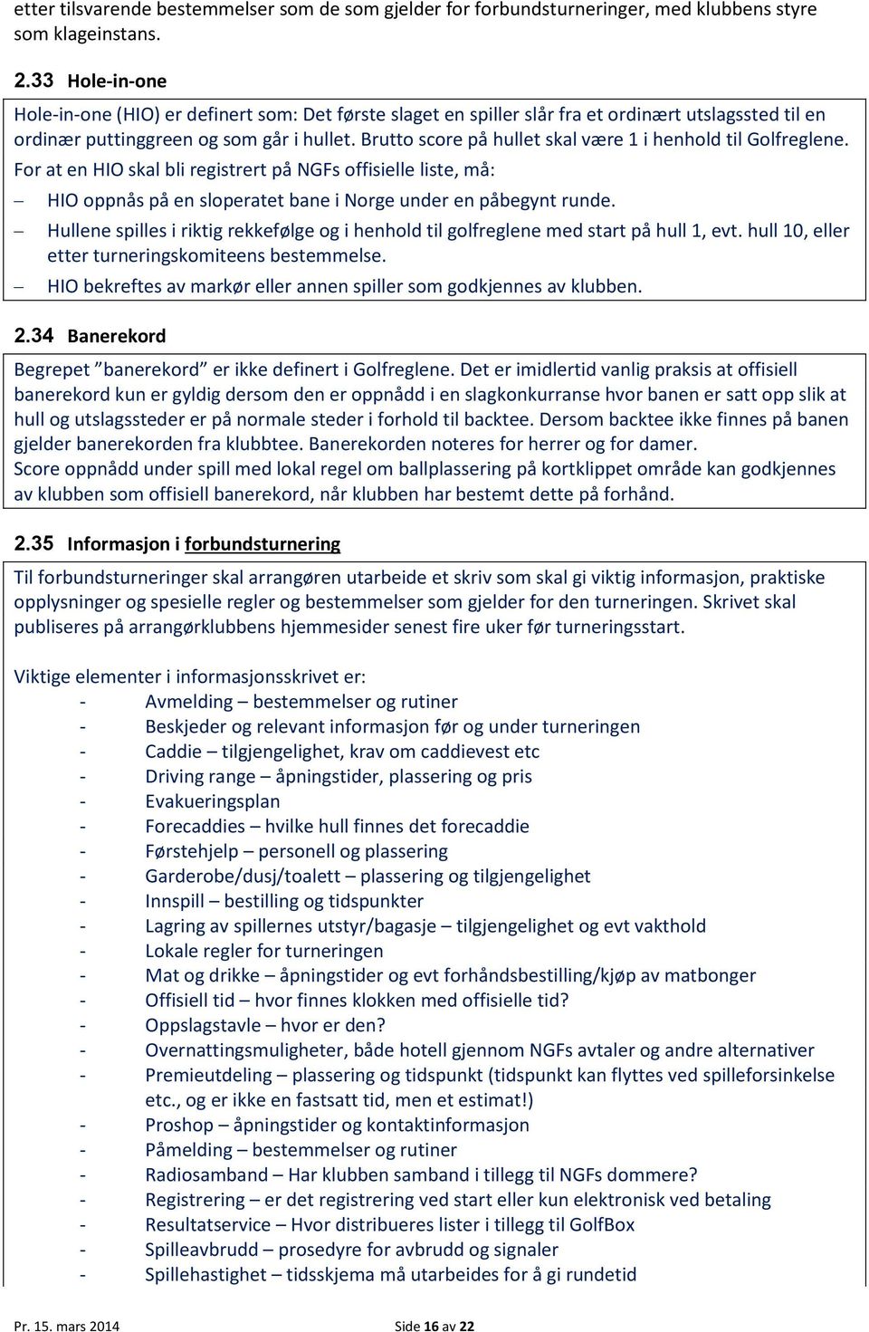 Brutto score på hullet skal være 1 i henhold til Golfreglene. For at en HIO skal bli registrert på NGFs offisielle liste, må: HIO oppnås på en sloperatet bane i Norge under en påbegynt runde.