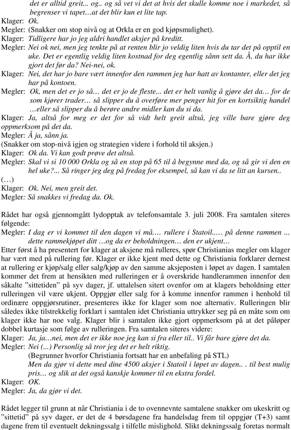 Megler: Nei ok nei, men jeg tenkte på at renten blir jo veldig liten hvis du tar det på opptil en uke. Det er egentlig veldig liten kostnad for deg egentlig sånn sett da.