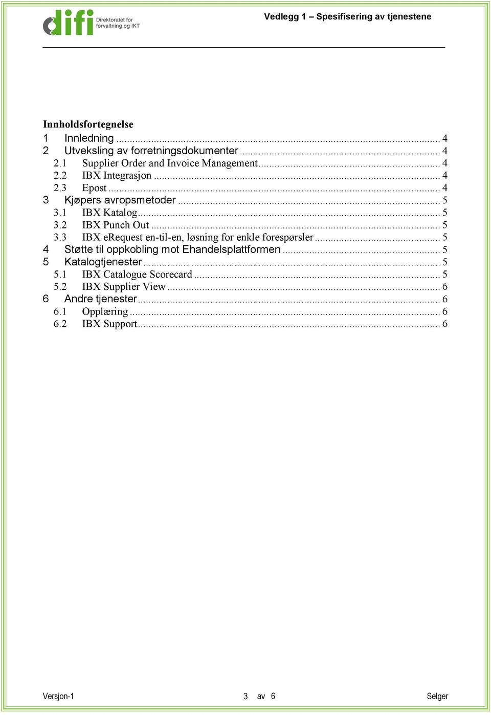 .. 5 4 Støtte til oppkobling mot Ehandelsplattformen... 5 5 Katalogtjenester... 5 5.1 IBX Catalogue Scorecard... 5 5.2 IBX Supplier View.