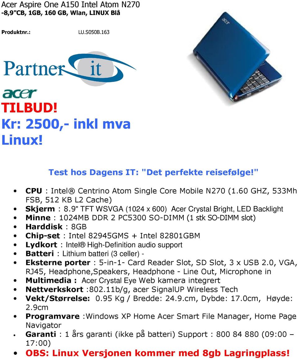9" TFT WSVGA (1024 x 600) Acer Crystal Bright, LED Backlight Minne : 1024MB DDR 2 PC5300 SO-DIMM (1 stk SO-DIMM slot) Harddisk : 8GB Chip-set : Intel 82945GMS + Intel 82801GBM Lydkort : Intel