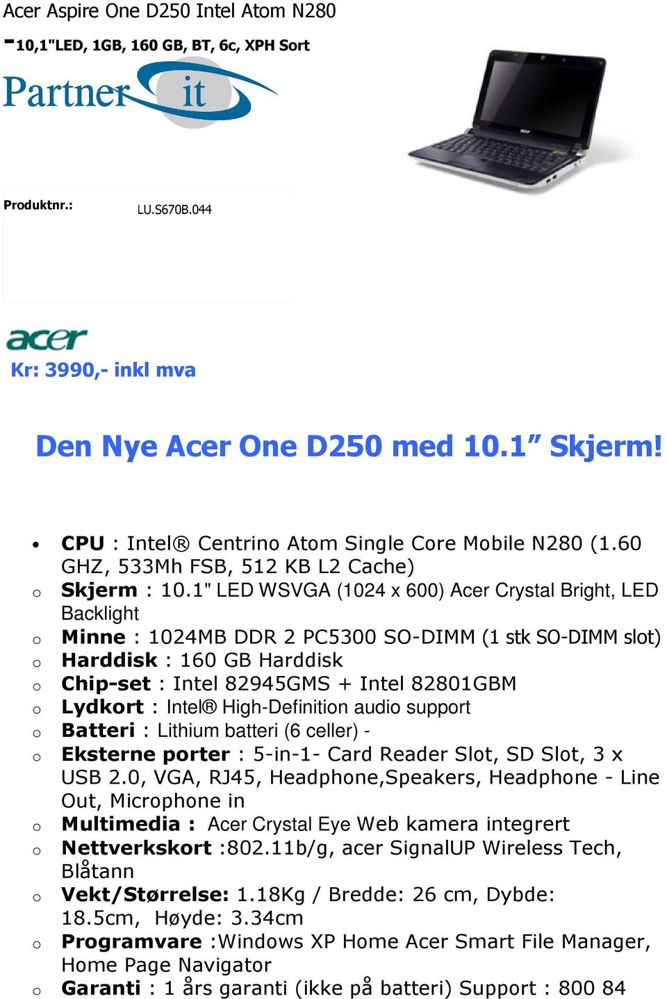 1" LED WSVGA (1024 x 600) Acer Crystal Bright, LED Backlight o Minne : 1024MB DDR 2 PC5300 SO-DIMM (1 stk SO-DIMM slot) o Harddisk : 160 GB Harddisk o Chip-set : Intel 82945GMS + Intel 82801GBM o