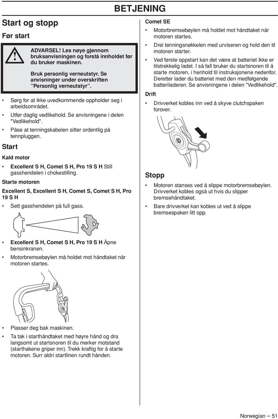 Starte motoren ADVARSEL Les nøye gjennom bruksanvisningen og forstå innholdet før du bruker maskinen. Bruk personlig verneutstyr. Se anvisninger under overskriften Personlig verneutstyr.