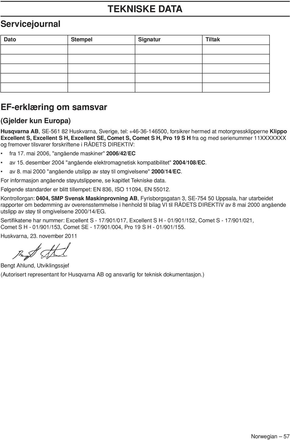 mai 2006, "angående maskiner" 2006/42/EC av 15. desember 2004 "angående elektromagnetisk kompatibilitet" 2004/108/EC. av 8. mai 2000 "angående utslipp av støy til omgivelsene" 2000/14/EC.
