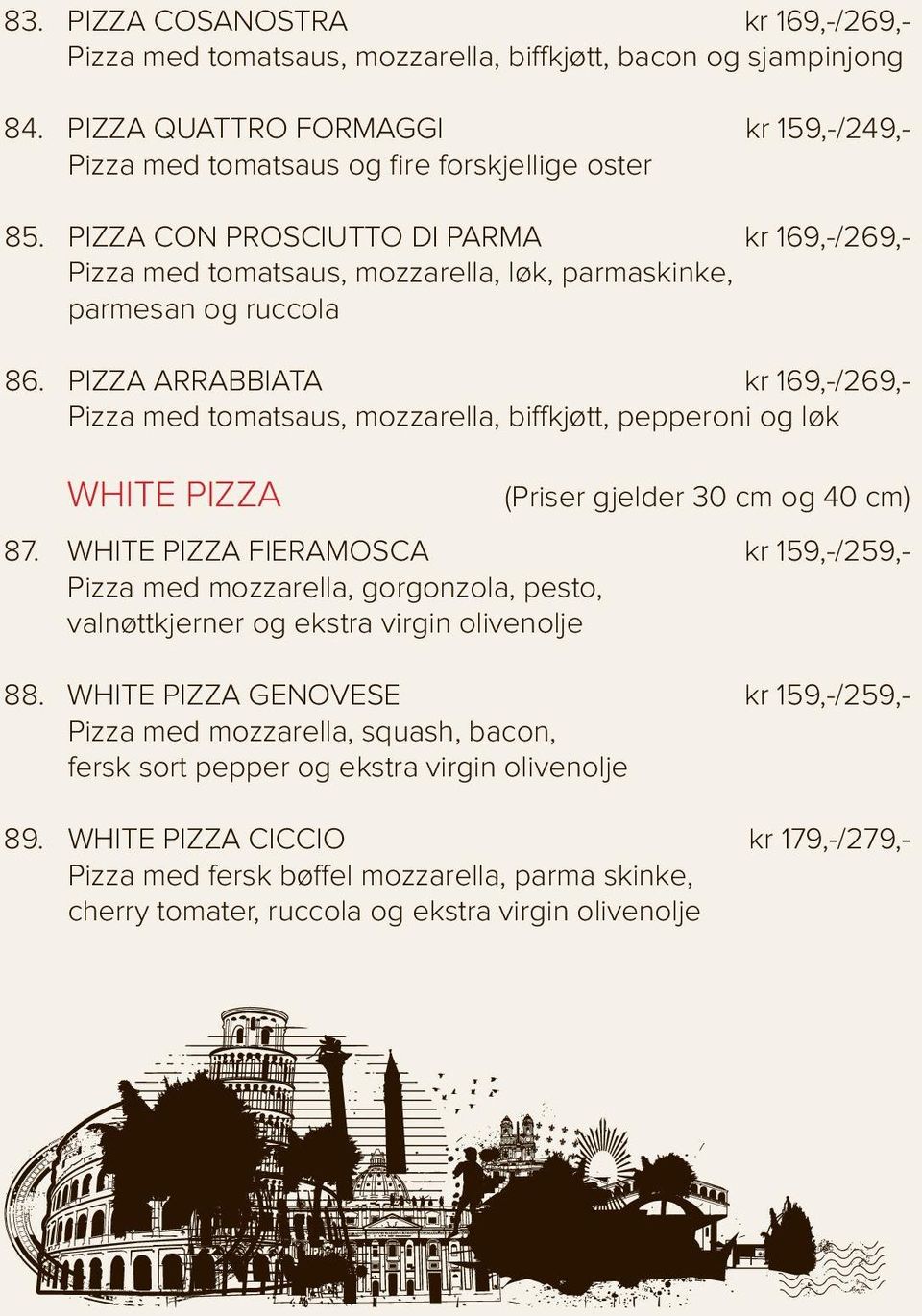 PIZZA ARRABBIATA kr 169,-/269, Pizza med tomatsaus, mozzarella, biffkjøtt, pepperoni og løk WHITE PIZZA (Priser gjelder 30 cm og 40 cm) 87.