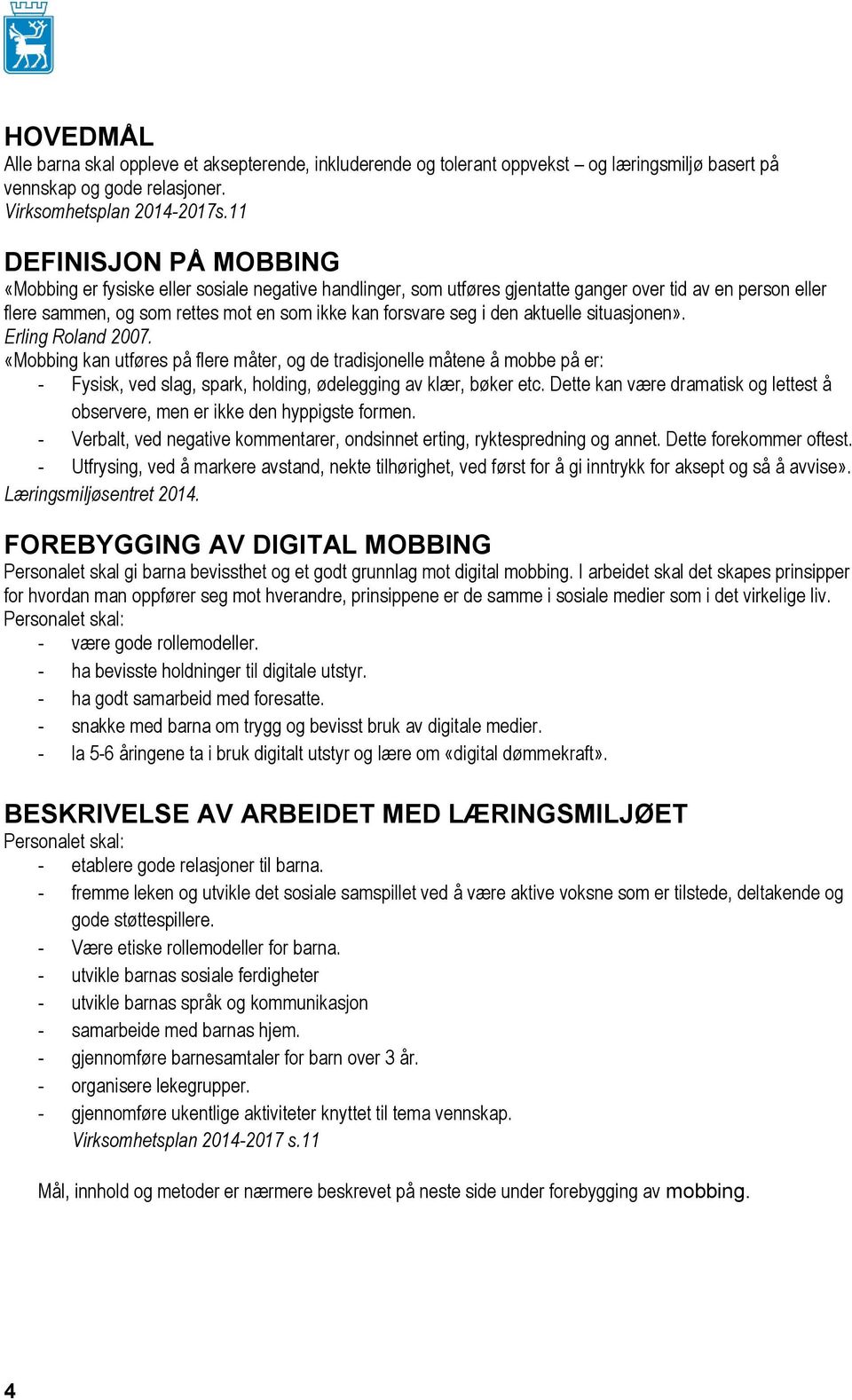 den aktuelle situasjonen». Erling Roland 2007. «Mobbing kan utføres på flere måter, og de tradisjonelle måtene å mobbe på er: - Fysisk, ved slag, spark, holding, ødelegging av klær, bøker etc.