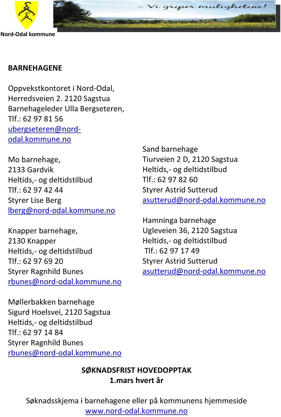 : 62 97 82 60 Styrer Astrid Sutterud asutterud@nord-odal.kommune.no Hamninga barnehage Ugleveien 36, 2120 Sagstua Tlf.: 62 97 17 49 Styrer Astrid Sutterud asutterud@nord-odal.kommune.no Møllerbakken barnehage Sigurd Hoelsvei, 2120 Sagstua Tlf.