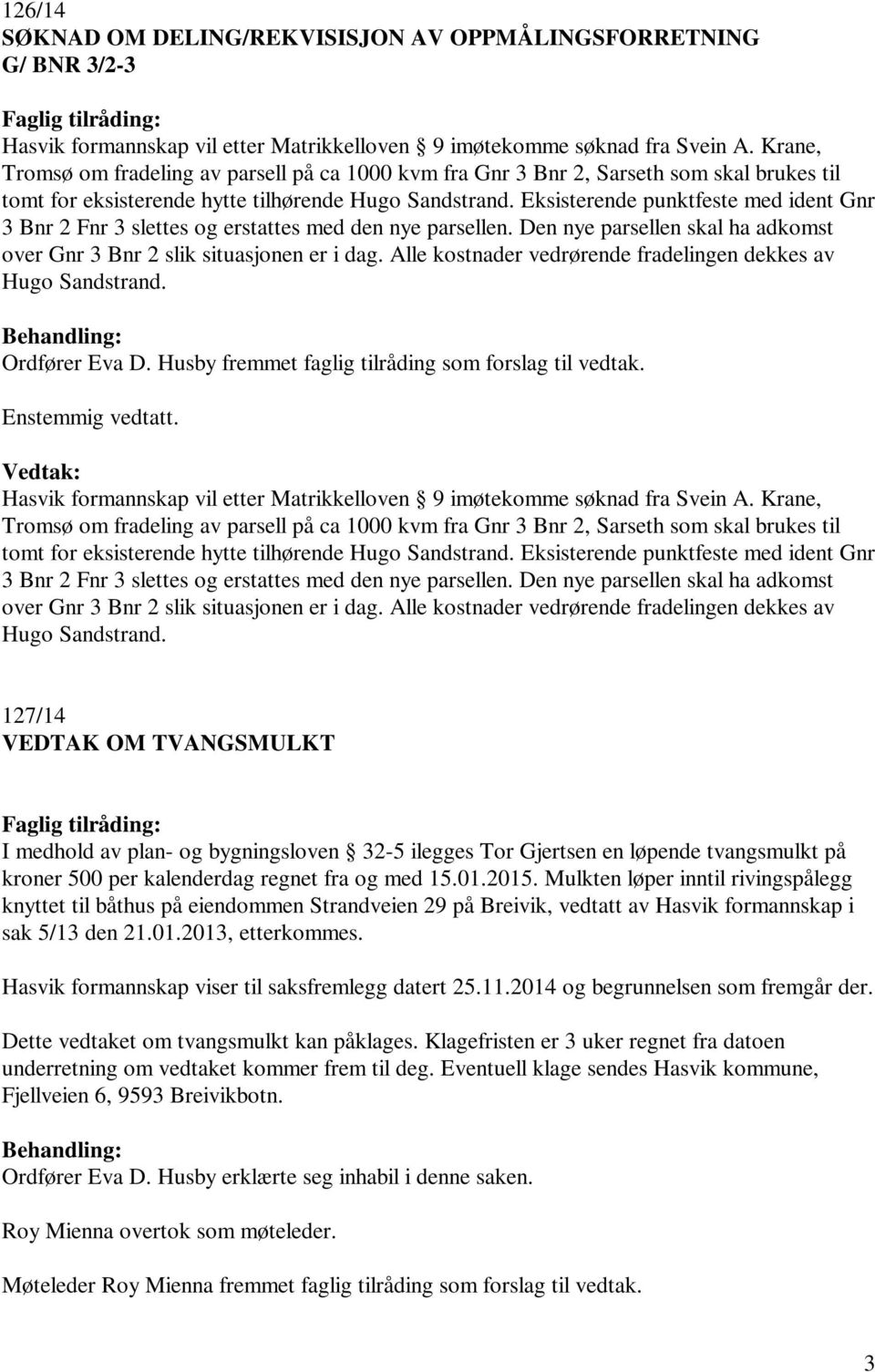 Eksisterende punktfeste med ident Gnr 3 Bnr 2 Fnr 3 slettes og erstattes med den nye parsellen. Den nye parsellen skal ha adkomst over Gnr 3 Bnr 2 slik situasjonen er i dag.