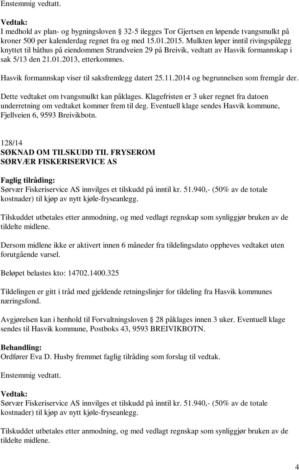 Hasvik formannskap viser til saksfremlegg datert 25.11.2014 og begrunnelsen som fremgår der. Dette vedtaket om tvangsmulkt kan påklages.