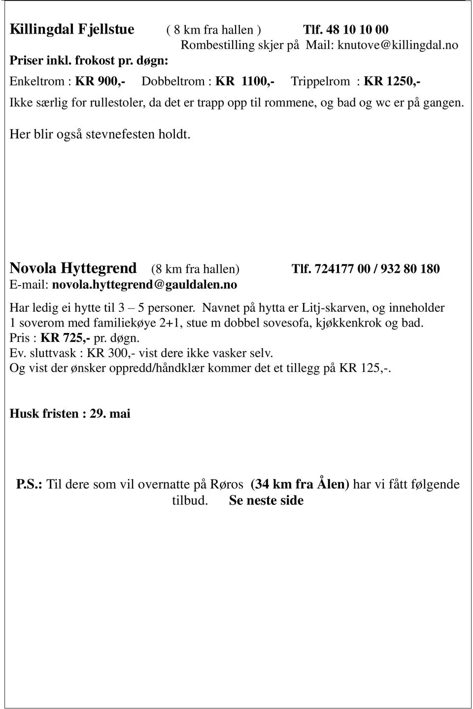 Novola Hyttegrend (8 km fra hallen) Tlf. 724177 00 / 932 80 180 E-mail: novola.hyttegrend@gauldalen.no Har ledig ei hytte til 3 5 personer.