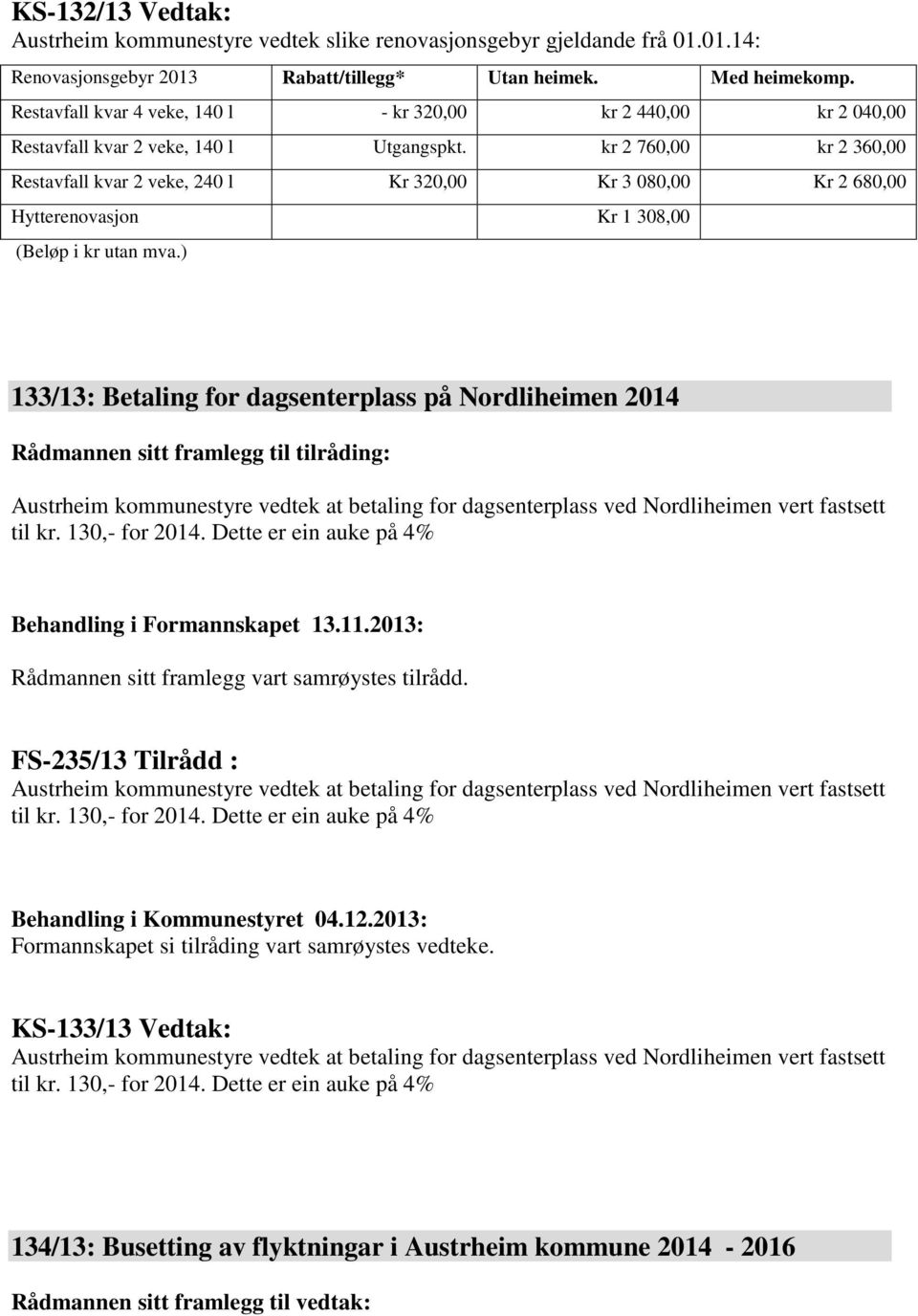 kr 2 760,00 kr 2 360,00 Restavfall kvar 2 veke, 240 l Kr 320,00 Kr 3 080,00 Kr 2 680,00 Hytterenovasjon Kr 1 308,00 (Beløp i kr utan mva.